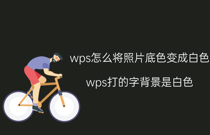 wps怎么将照片底色变成白色 wps打的字背景是白色？